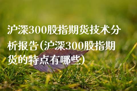 沪深300股指期货技术分析报告(沪深300股指期货的特点有哪些)_https://gjqh.wpmee.com_期货新闻_第1张