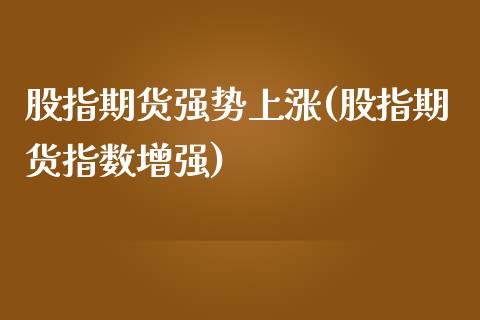 股指期货强势上涨(股指期货指数增强)_https://gjqh.wpmee.com_期货平台_第1张