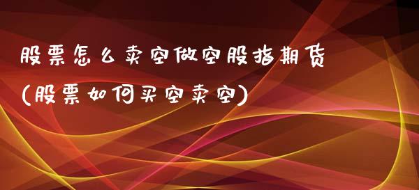 股票怎么卖空做空股指期货(股票如何买空卖空)_https://gjqh.wpmee.com_国际期货_第1张