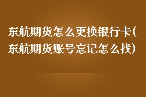 东航期货怎么更换银行卡(东航期货账号忘记怎么找)_https://gjqh.wpmee.com_期货新闻_第1张