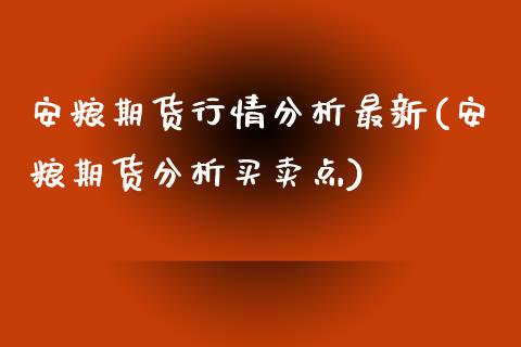 安粮期货行情分析最新(安粮期货分析买卖点)_https://gjqh.wpmee.com_期货百科_第1张