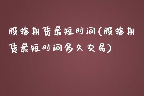 股指期货最短时间(股指期货最短时间多久交易)_https://gjqh.wpmee.com_期货百科_第1张