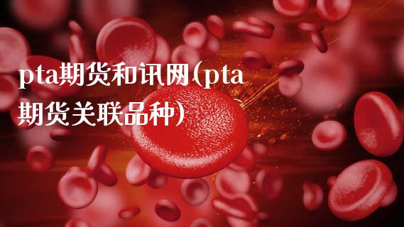 pta期货和讯网(pta期货关联品种)_https://gjqh.wpmee.com_期货平台_第1张