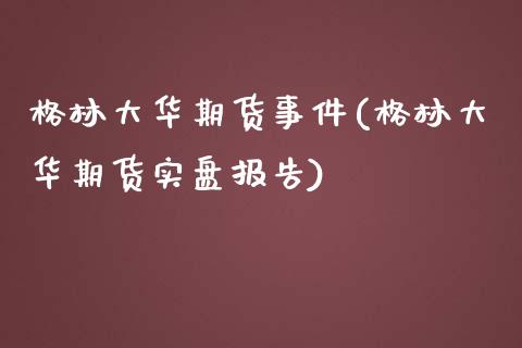 格林大华期货事件(格林大华期货实盘报告)_https://gjqh.wpmee.com_期货开户_第1张