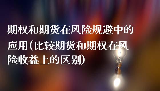 期权和期货在风险规避中的应用(比较期货和期权在风险收益上的区别)_https://gjqh.wpmee.com_期货平台_第1张