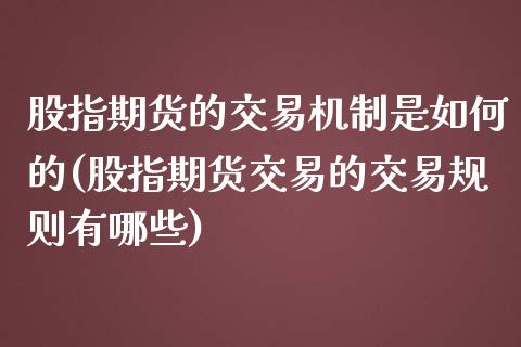 股指期货的交易机制是如何的(股指期货交易的交易规则有哪些)_https://gjqh.wpmee.com_期货开户_第1张