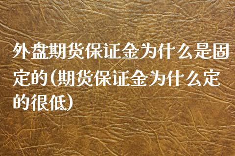 外盘期货保证金为什么是固定的(期货保证金为什么定的很低)_https://gjqh.wpmee.com_期货百科_第1张