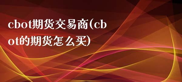 cbot期货交易商(cbot的期货怎么买)_https://gjqh.wpmee.com_期货百科_第1张