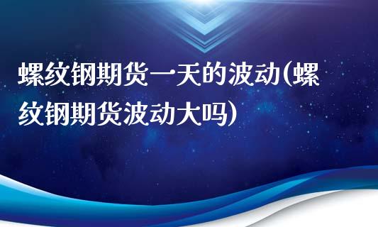 螺纹钢期货一天的波动(螺纹钢期货波动大吗)_https://gjqh.wpmee.com_期货平台_第1张