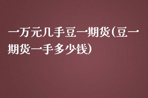 一万元几手豆一期货(豆一期货一手多少钱)_https://gjqh.wpmee.com_国际期货_第1张