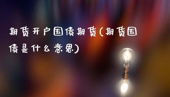 期货开户国债期货(期货国债是什么意思)_https://gjqh.wpmee.com_期货平台_第1张