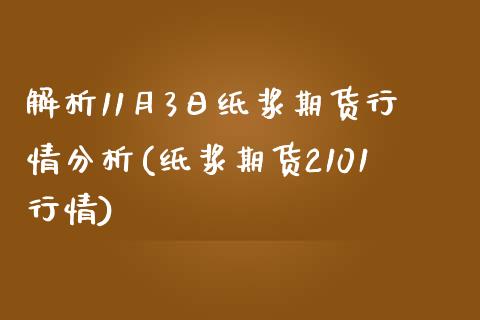 解析11月3日纸浆期货行情分析(纸浆期货2101行情)_https://gjqh.wpmee.com_期货平台_第1张