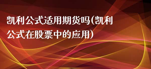 凯利公式适用期货吗(凯利公式在股票中的应用)_https://gjqh.wpmee.com_国际期货_第1张