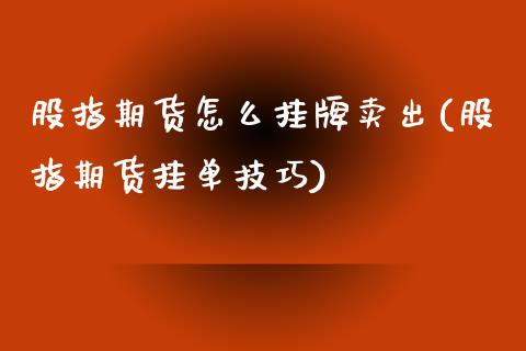 股指期货怎么挂牌卖出(股指期货挂单技巧)_https://gjqh.wpmee.com_期货开户_第1张