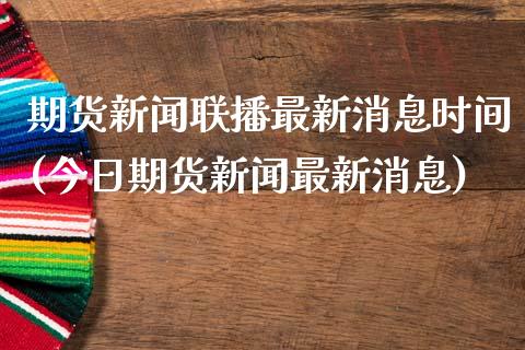 期货新闻联播最新消息时间(今日期货新闻最新消息)_https://gjqh.wpmee.com_期货开户_第1张