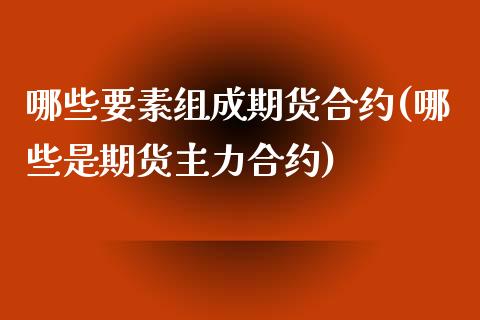 哪些要素组成期货合约(哪些是期货主力合约)_https://gjqh.wpmee.com_期货开户_第1张