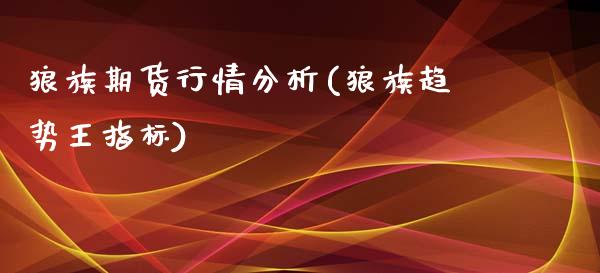 狼族期货行情分析(狼族趋势王指标)_https://gjqh.wpmee.com_期货平台_第1张