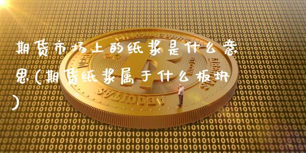 期货市场上的纸浆是什么意思(期货纸浆属于什么板块)_https://gjqh.wpmee.com_期货平台_第1张