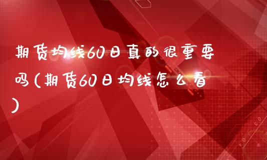 期货均线60日真的很重要吗(期货60日均线怎么看)_https://gjqh.wpmee.com_期货平台_第1张