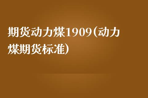 期货动力煤1909(动力煤期货标准)_https://gjqh.wpmee.com_期货百科_第1张