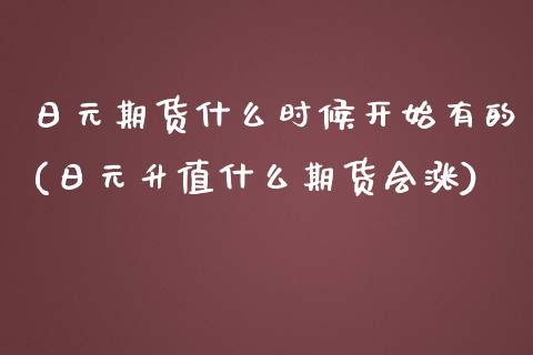 日元期货什么时候开始有的(日元升值什么期货会涨)_https://gjqh.wpmee.com_期货百科_第1张