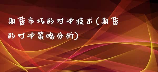 期货市场的对冲技术(期货的对冲策略分析)_https://gjqh.wpmee.com_期货开户_第1张