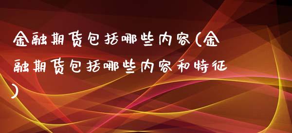 金融期货包括哪些内容(金融期货包括哪些内容和特征)_https://gjqh.wpmee.com_期货新闻_第1张