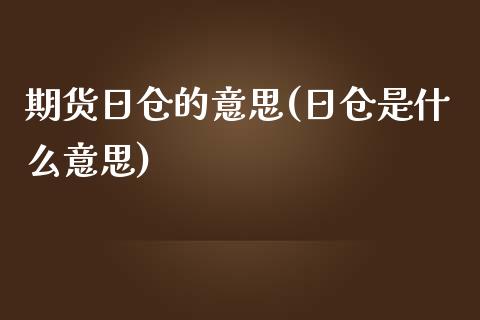 期货日仓的意思(日仓是什么意思)_https://gjqh.wpmee.com_期货开户_第1张