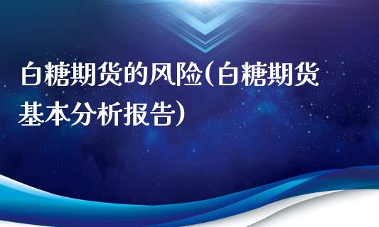 白糖期货的风险(白糖期货基本分析报告)_https://gjqh.wpmee.com_期货新闻_第1张