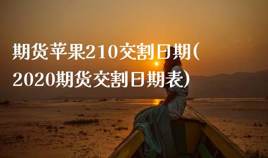 期货苹果210交割日期(2020期货交割日期表)_https://gjqh.wpmee.com_期货新闻_第1张