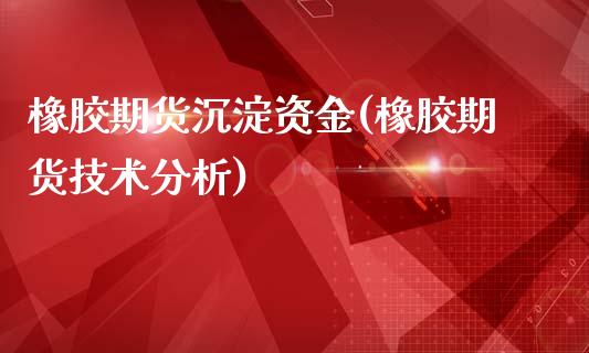 橡胶期货沉淀资金(橡胶期货技术分析)_https://gjqh.wpmee.com_国际期货_第1张