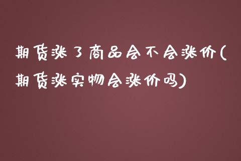 期货涨了商品会不会涨价(期货涨实物会涨价吗)_https://gjqh.wpmee.com_期货新闻_第1张