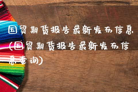 国贸期货报告最新发布信息(国贸期货报告最新发布信息查询)_https://gjqh.wpmee.com_期货开户_第1张