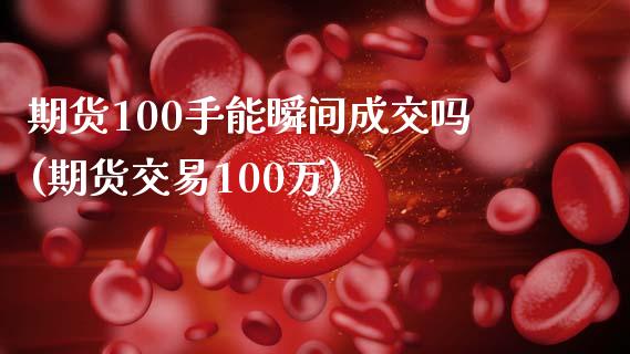 期货100手能瞬间成交吗(期货交易100万)_https://gjqh.wpmee.com_国际期货_第1张