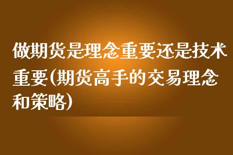 做期货是理念重要还是技术重要(期货高手的交易理念和策略)_https://gjqh.wpmee.com_期货百科_第1张