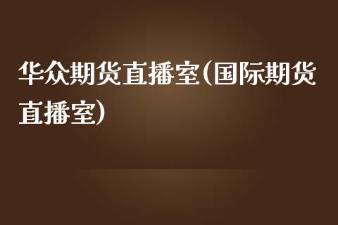 华众期货直播室(国际期货直播室)_https://gjqh.wpmee.com_国际期货_第1张