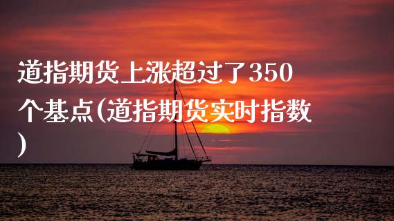 道指期货上涨超过了350个基点(道指期货实时指数)_https://gjqh.wpmee.com_国际期货_第1张