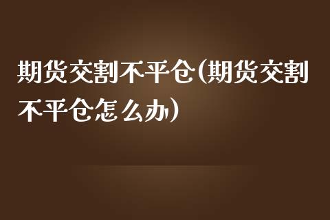 期货交割不平仓(期货交割不平仓怎么办)_https://gjqh.wpmee.com_国际期货_第1张