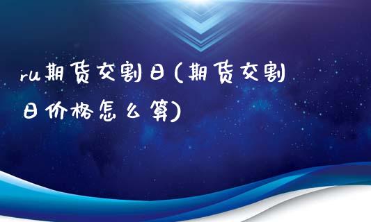 ru期货交割日(期货交割日价格怎么算)_https://gjqh.wpmee.com_期货新闻_第1张