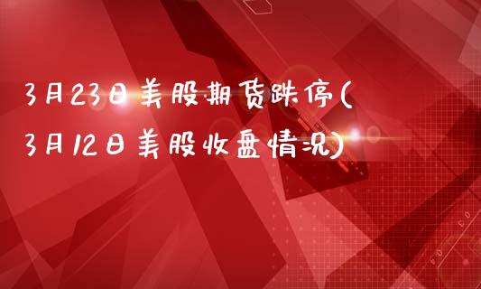 3月23日美股期货跌停(3月12日美股收盘情况)_https://gjqh.wpmee.com_国际期货_第1张