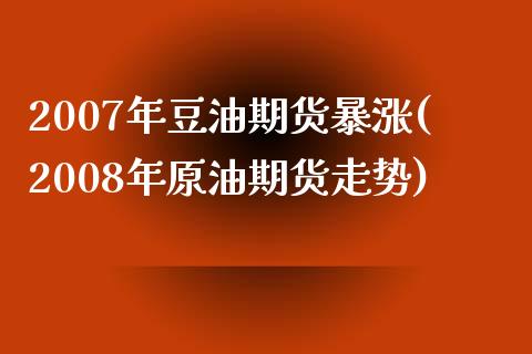 2007年豆油期货暴涨(2008年原油期货走势)_https://gjqh.wpmee.com_期货百科_第1张