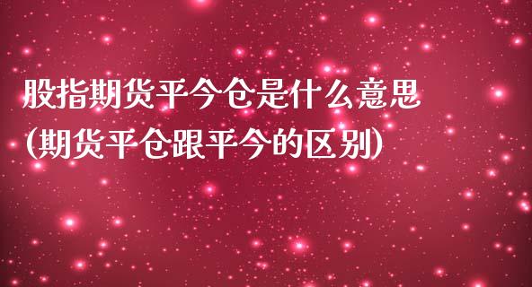 股指期货平今仓是什么意思(期货平仓跟平今的区别)_https://gjqh.wpmee.com_期货百科_第1张