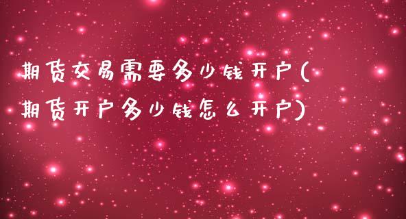 期货交易需要多少钱开户(期货开户多少钱怎么开户)_https://gjqh.wpmee.com_期货百科_第1张