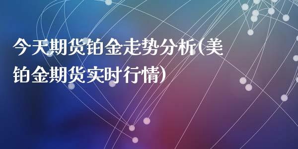 今天期货铂金走势分析(美铂金期货实时行情)_https://gjqh.wpmee.com_期货平台_第1张