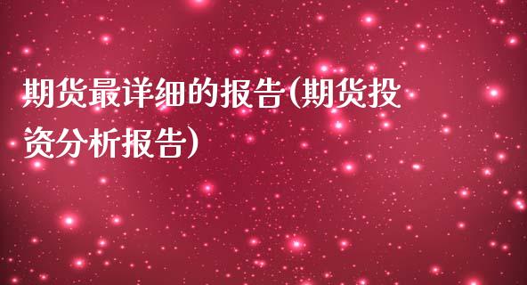 期货最详细的报告(期货投资分析报告)_https://gjqh.wpmee.com_国际期货_第1张