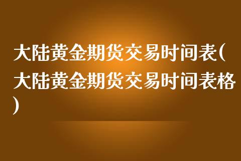 大陆黄金期货交易时间表(大陆黄金期货交易时间表格)_https://gjqh.wpmee.com_国际期货_第1张