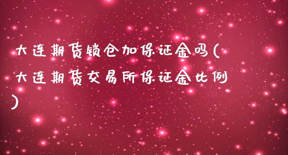 大连期货锁仓加保证金吗(大连期货交易所保证金比例)_https://gjqh.wpmee.com_期货开户_第1张