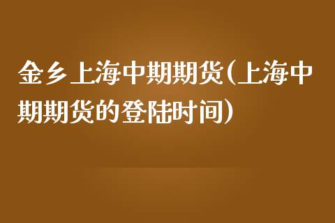 金乡上海中期期货(上海中期期货的登陆时间)_https://gjqh.wpmee.com_期货百科_第1张