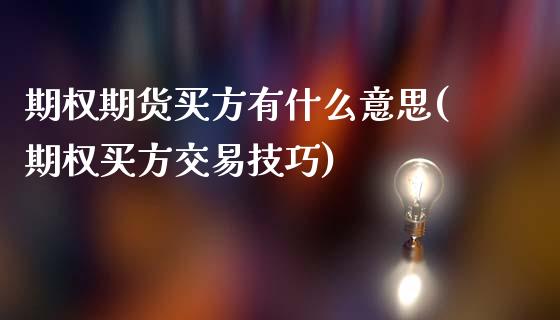 期权期货买方有什么意思(期权买方交易技巧)_https://gjqh.wpmee.com_期货百科_第1张