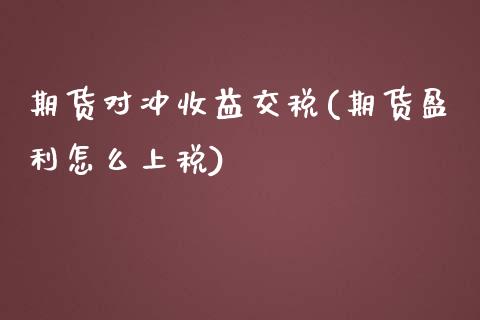 期货对冲收益交税(期货盈利怎么上税)_https://gjqh.wpmee.com_期货百科_第1张